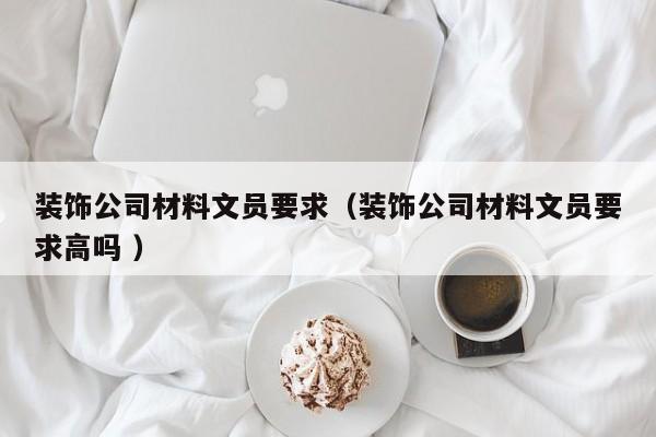 装饰公司材料文员要求（装饰公司材料文员要求高吗 ）