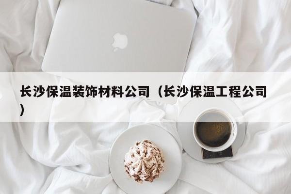 长沙保温装饰材料公司（长沙保温工程公司 ）