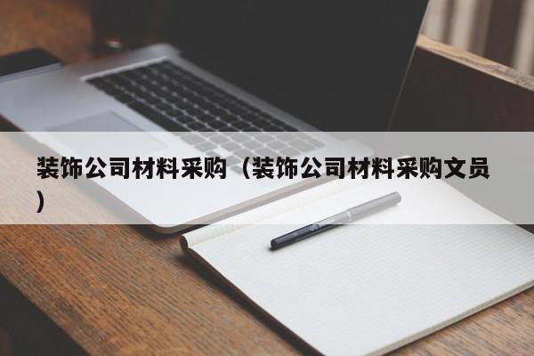 装饰公司材料采购（装饰公司材料采购文员 ）