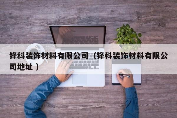 锋科装饰材料有限公司（锋科装饰材料有限公司地址 ）