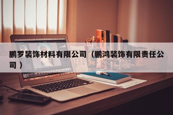 鹏罗装饰材料有限公司（鹏鸿装饰有限责任公司 ）
