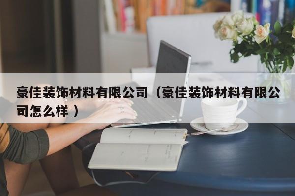 豪佳装饰材料有限公司（豪佳装饰材料有限公司怎么样 ）