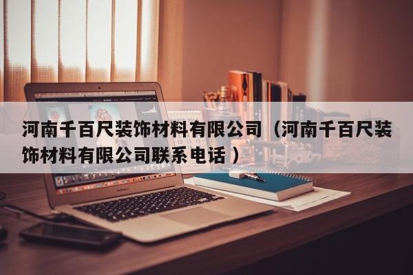 河南千百尺装饰材料有限公司（河南千百尺装饰材料有限公司联系电话 ）
