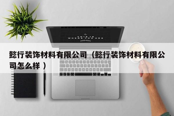 懿行装饰材料有限公司（懿行装饰材料有限公司怎么样 ）
