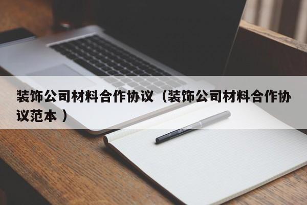 装饰公司材料合作协议（装饰公司材料合作协议范本 ）