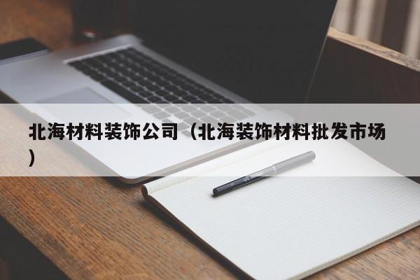 北海材料装饰公司（北海装饰材料批发市场 ）