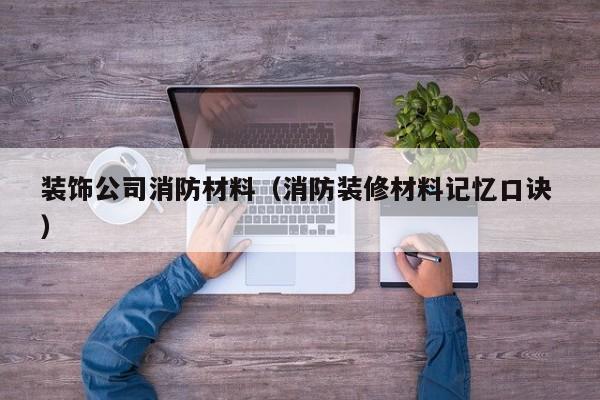 装饰公司消防材料（消防装修材料记忆口诀 ）