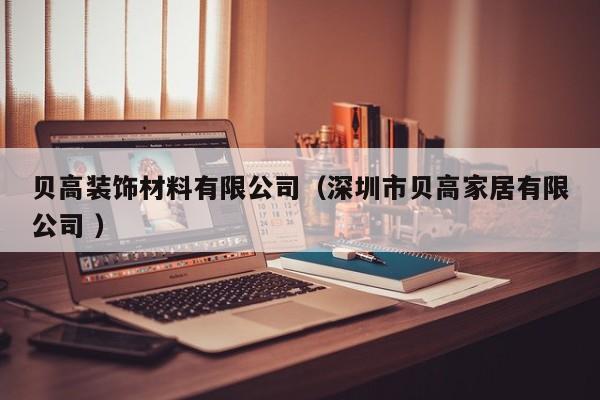 贝高装饰材料有限公司（深圳市贝高家居有限公司 ）
