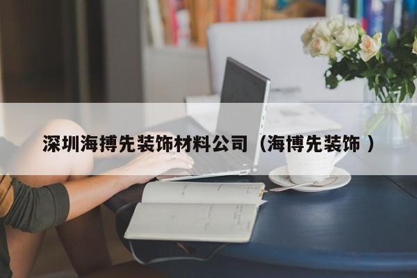 深圳海搏先装饰材料公司（海博先装饰 ）