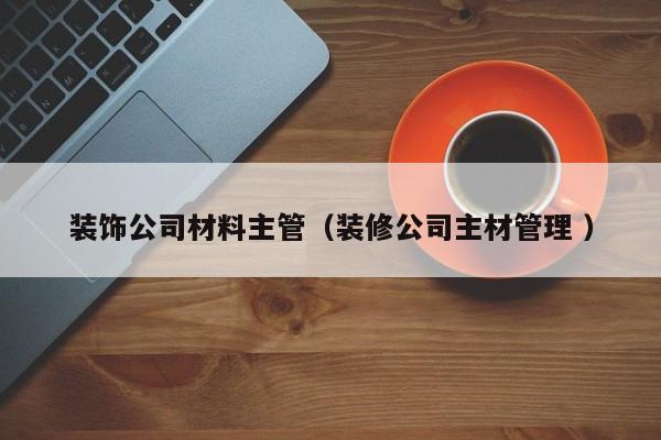 装饰公司材料主管（装修公司主材管理 ）