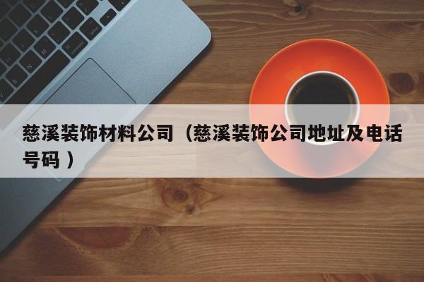 慈溪装饰材料公司（慈溪装饰公司地址及电话号码 ）
