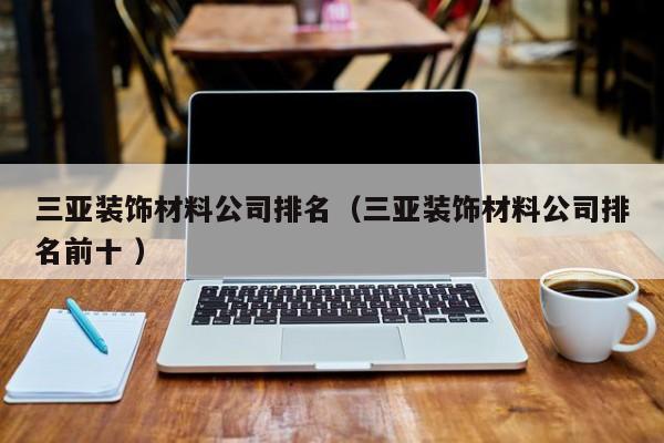 三亚装饰材料公司排名（三亚装饰材料公司排名前十 ）