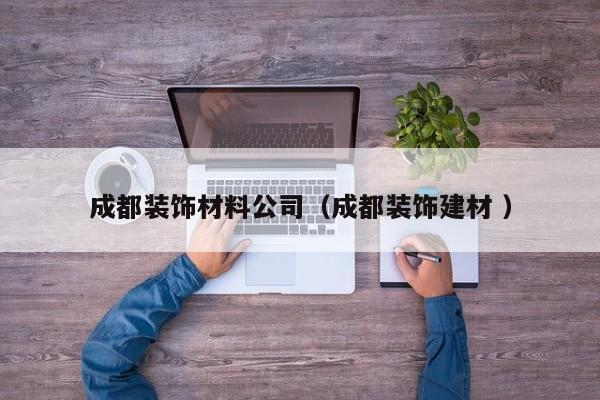 成都装饰材料公司（成都装饰建材 ）