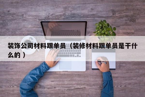 装饰公司材料跟单员（装修材料跟单员是干什么的 ）