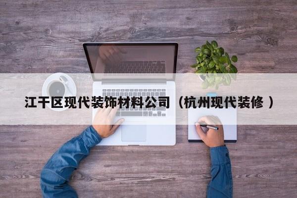 江干区现代装饰材料公司（杭州现代装修 ）