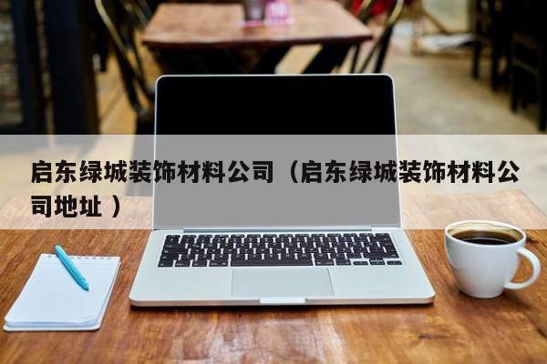 启东绿城装饰材料公司（启东绿城装饰材料公司地址 ）