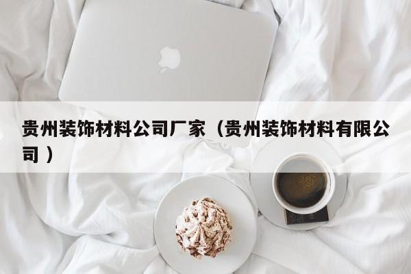 贵州装饰材料公司厂家（贵州装饰材料有限公司 ）
