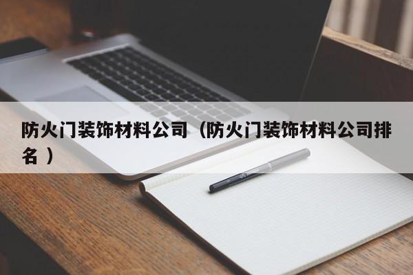 防火门装饰材料公司（防火门装饰材料公司排名 ）
