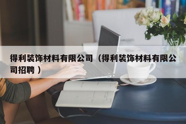 得利装饰材料有限公司（得利装饰材料有限公司招聘 ）