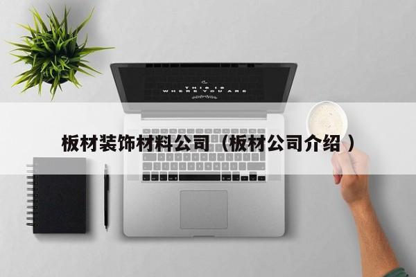 板材装饰材料公司（板材公司介绍 ）