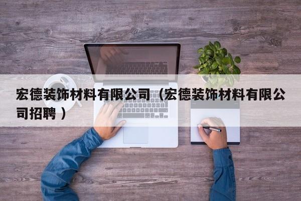 宏德装饰材料有限公司（宏德装饰材料有限公司招聘 ）