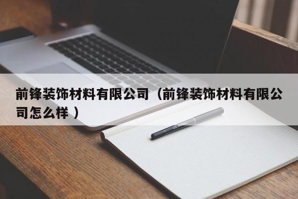 前锋装饰材料有限公司（前锋装饰材料有限公司怎么样 ）